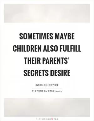 Sometimes maybe children also fulfill their parents’ secrets desire Picture Quote #1
