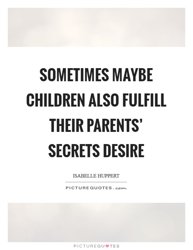 Sometimes maybe children also fulfill their parents' secrets desire Picture Quote #1