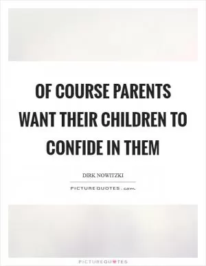 Of course parents want their children to confide in them Picture Quote #1