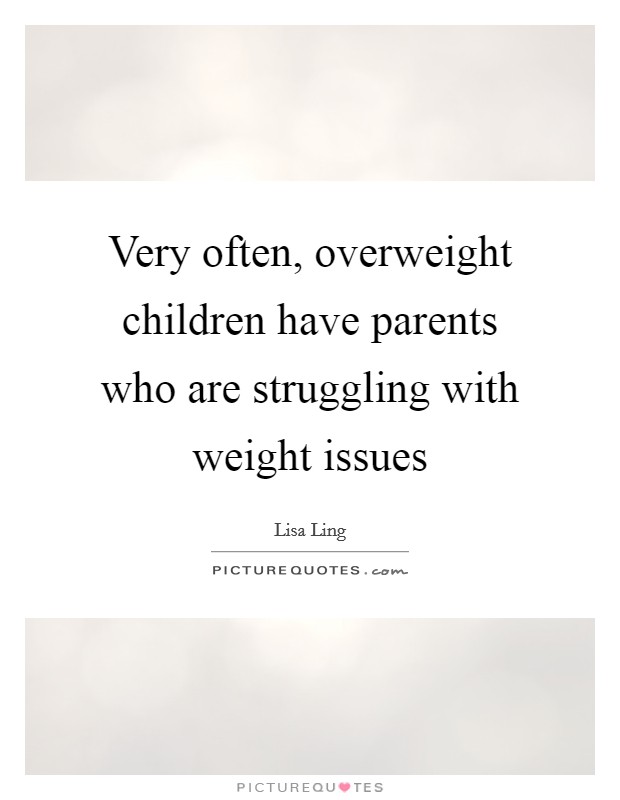 Very often, overweight children have parents who are struggling with weight issues Picture Quote #1