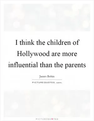 I think the children of Hollywood are more influential than the parents Picture Quote #1