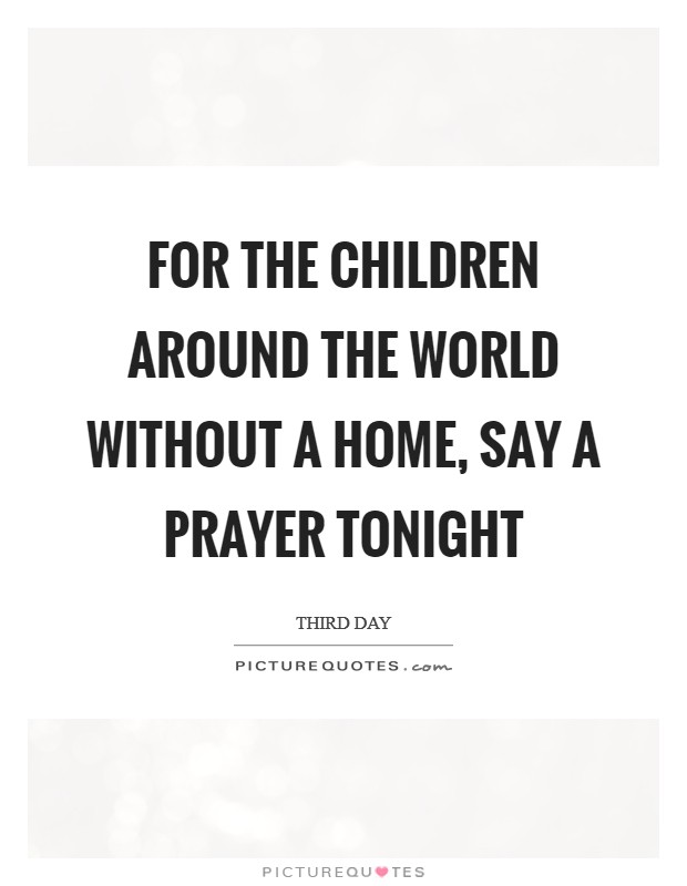 For the children around the world without a home, say a prayer tonight Picture Quote #1