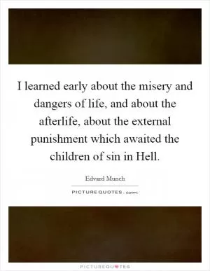 I learned early about the misery and dangers of life, and about the afterlife, about the external punishment which awaited the children of sin in Hell Picture Quote #1