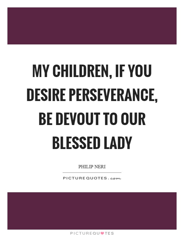 My children, if you desire perseverance, be devout to our Blessed Lady Picture Quote #1