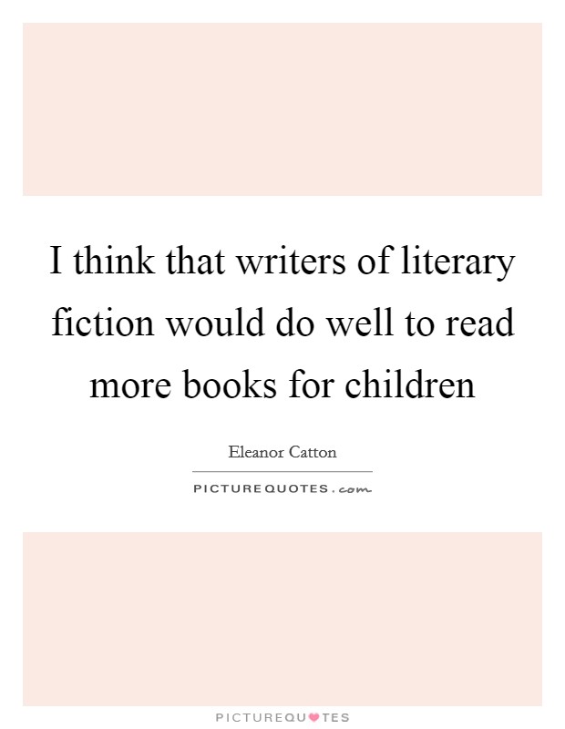 I think that writers of literary fiction would do well to read more books for children Picture Quote #1