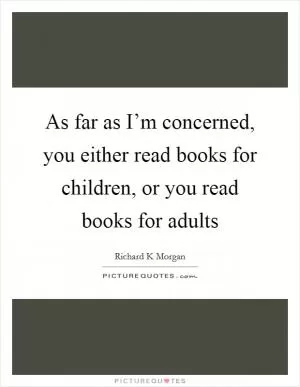 As far as I’m concerned, you either read books for children, or you read books for adults Picture Quote #1