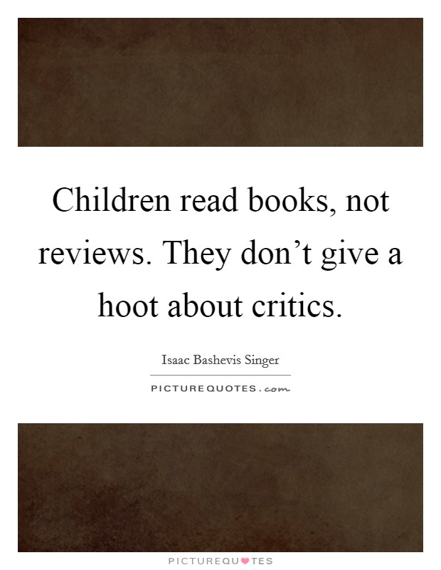 Children read books, not reviews. They don't give a hoot about critics. Picture Quote #1