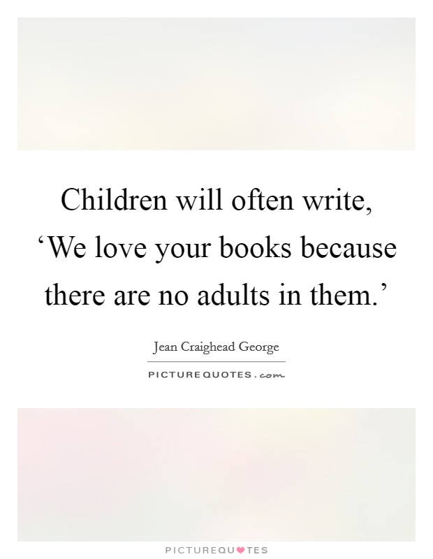 Children will often write, ‘We love your books because there are no adults in them.' Picture Quote #1