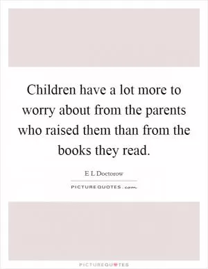 Children have a lot more to worry about from the parents who raised them than from the books they read Picture Quote #1