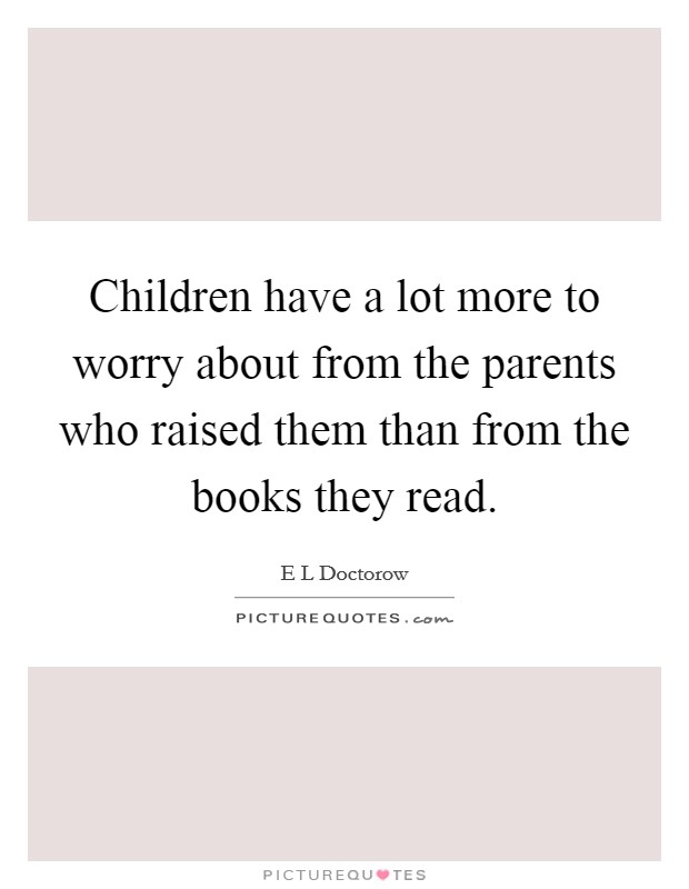 Children have a lot more to worry about from the parents who raised them than from the books they read. Picture Quote #1