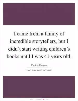 I came from a family of incredible storytellers, but I didn’t start writing children’s books until I was 41 years old Picture Quote #1