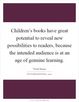 Children’s books have great potential to reveal new possibilities to readers, because the intended audience is at an age of genuine learning Picture Quote #1