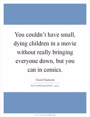 You couldn’t have small, dying children in a movie without really bringing everyone down, but you can in comics Picture Quote #1