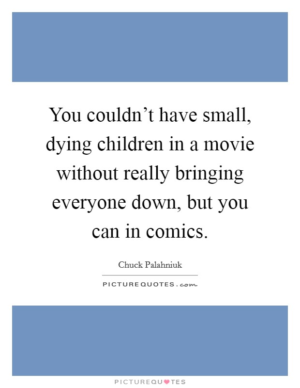 You couldn't have small, dying children in a movie without really bringing everyone down, but you can in comics. Picture Quote #1