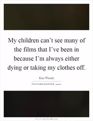 My children can’t see many of the films that I’ve been in because I’m always either dying or taking my clothes off Picture Quote #1
