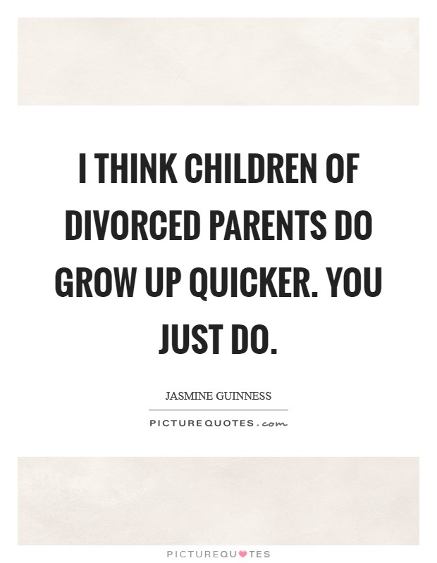 I think children of divorced parents do grow up quicker. You just do. Picture Quote #1