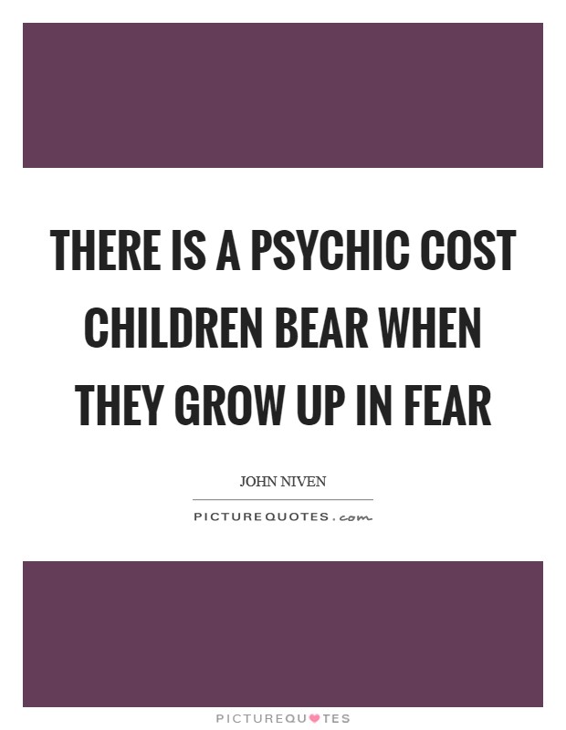 There is a psychic cost children bear when they grow up in fear Picture Quote #1