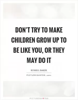 Don’t try to make children grow up to be like you, or they may do it Picture Quote #1
