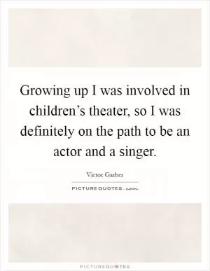 Growing up I was involved in children’s theater, so I was definitely on the path to be an actor and a singer Picture Quote #1