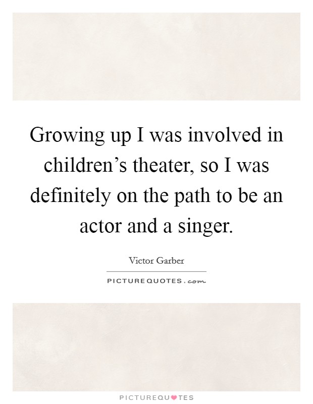 Growing up I was involved in children's theater, so I was definitely on the path to be an actor and a singer. Picture Quote #1