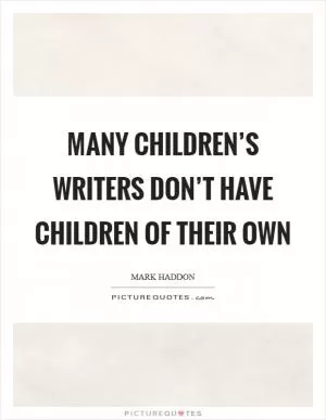 Many children’s writers don’t have children of their own Picture Quote #1