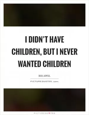 I didn’t have children, but I never wanted children Picture Quote #1