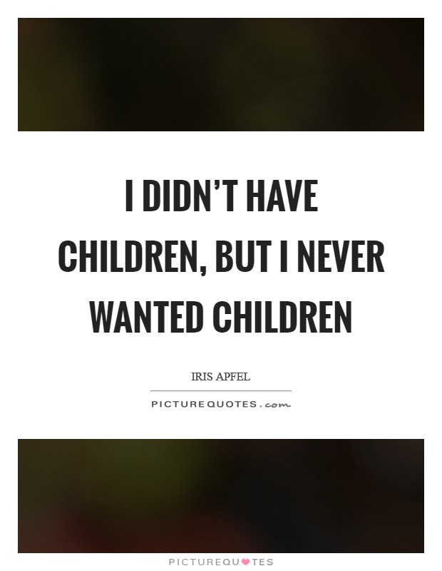 I didn't have children, but I never wanted children Picture Quote #1
