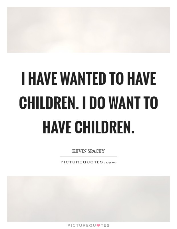 I have wanted to have children. I do want to have children. Picture Quote #1