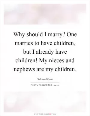 Why should I marry? One marries to have children, but I already have children! My nieces and nephews are my children Picture Quote #1