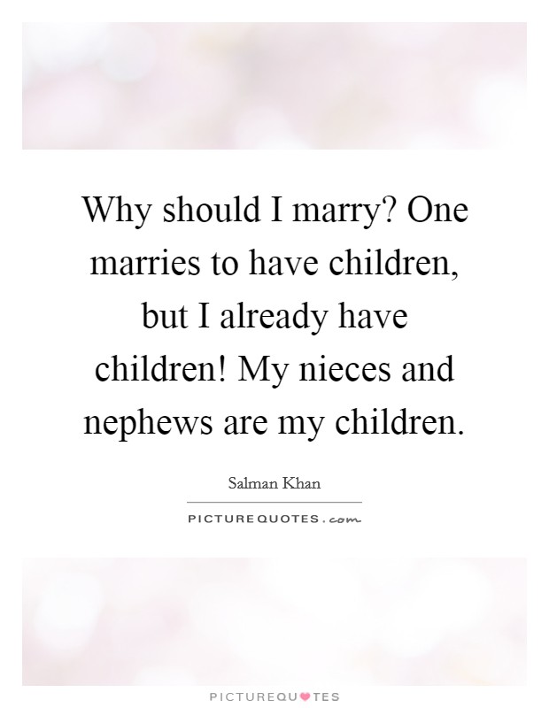 Why should I marry? One marries to have children, but I already have children! My nieces and nephews are my children. Picture Quote #1
