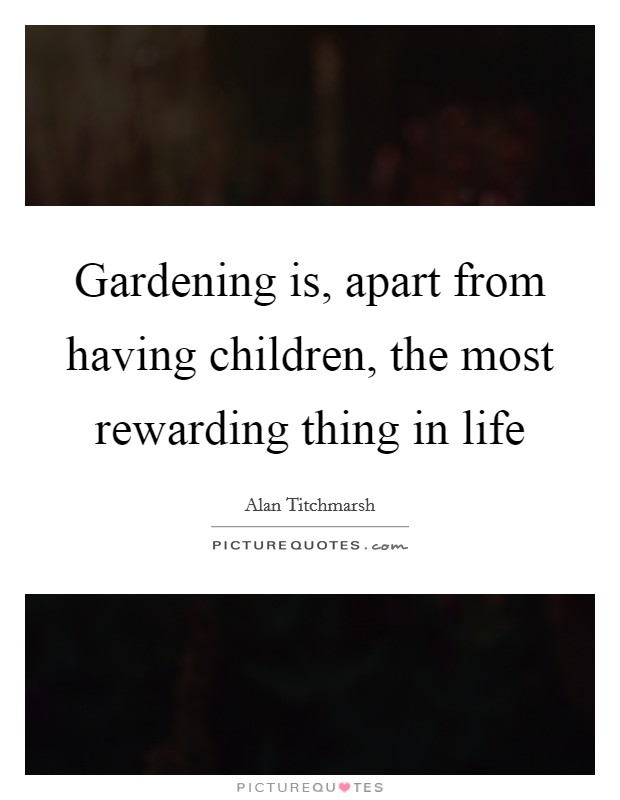 Gardening is, apart from having children, the most rewarding thing in life Picture Quote #1
