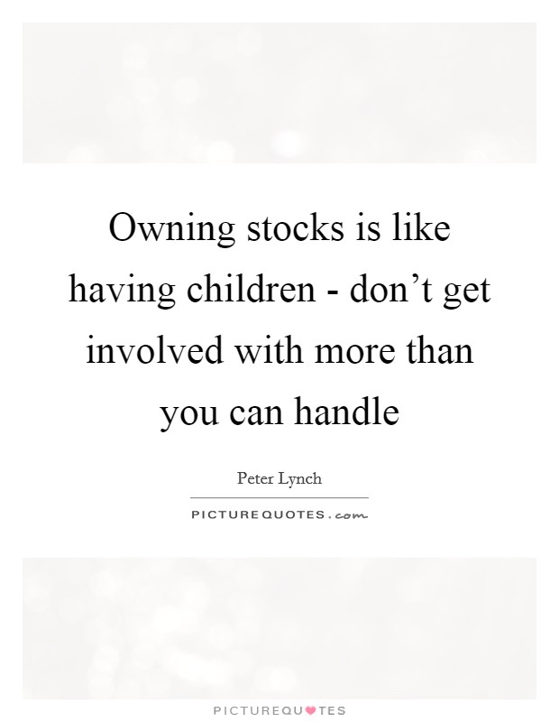 Owning stocks is like having children - don't get involved with more than you can handle Picture Quote #1
