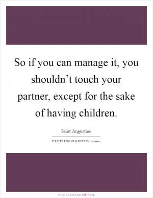 So if you can manage it, you shouldn’t touch your partner, except for the sake of having children Picture Quote #1