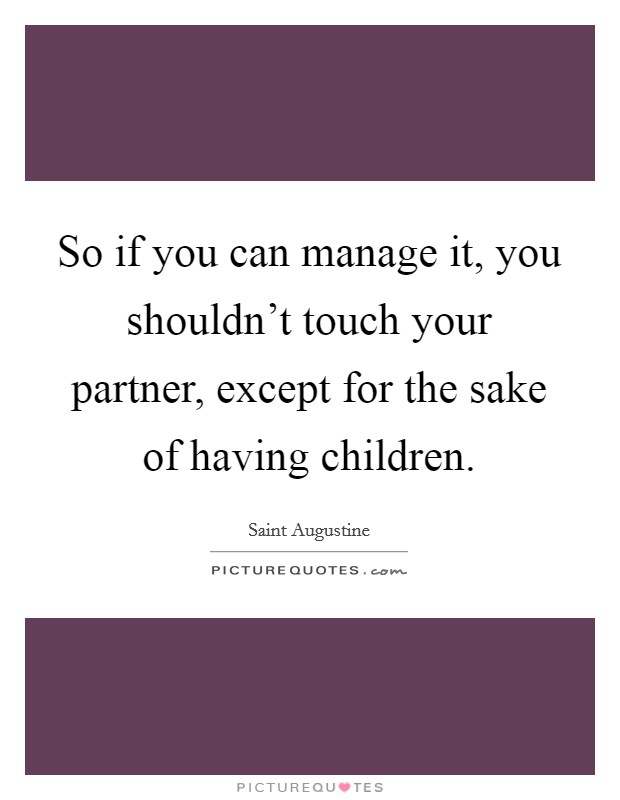So if you can manage it, you shouldn't touch your partner, except for the sake of having children. Picture Quote #1