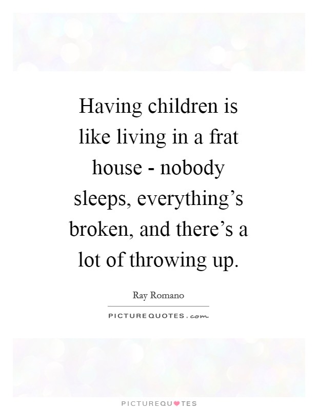 Having children is like living in a frat house - nobody sleeps, everything's broken, and there's a lot of throwing up. Picture Quote #1