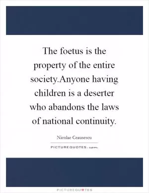 The foetus is the property of the entire society.Anyone having children is a deserter who abandons the laws of national continuity Picture Quote #1