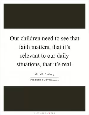 Our children need to see that faith matters, that it’s relevant to our daily situations, that it’s real Picture Quote #1