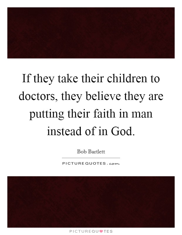 If they take their children to doctors, they believe they are putting their faith in man instead of in God. Picture Quote #1