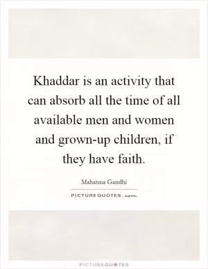 Khaddar is an activity that can absorb all the time of all available men and women and grown-up children, if they have faith Picture Quote #1