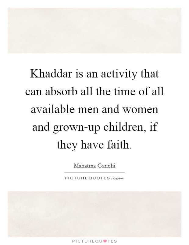 Khaddar is an activity that can absorb all the time of all available men and women and grown-up children, if they have faith. Picture Quote #1