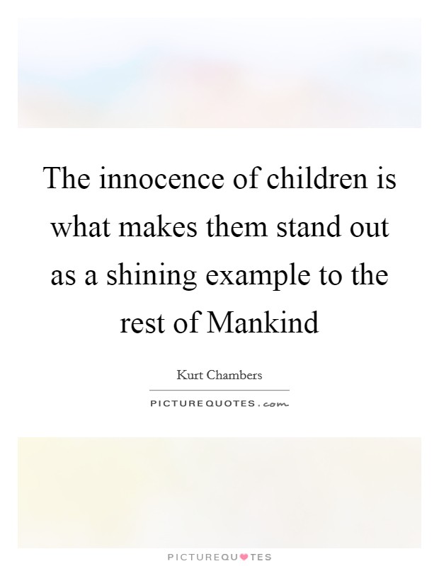 The innocence of children is what makes them stand out as a shining example to the rest of Mankind Picture Quote #1