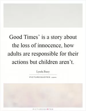 Good Times’ is a story about the loss of innocence, how adults are responsible for their actions but children aren’t Picture Quote #1
