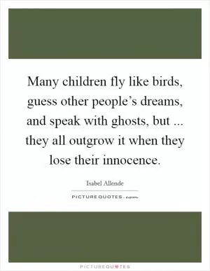 Many children fly like birds, guess other people’s dreams, and speak with ghosts, but ... they all outgrow it when they lose their innocence Picture Quote #1
