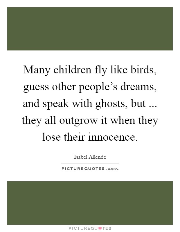 Many children fly like birds, guess other people's dreams, and speak with ghosts, but ... they all outgrow it when they lose their innocence. Picture Quote #1