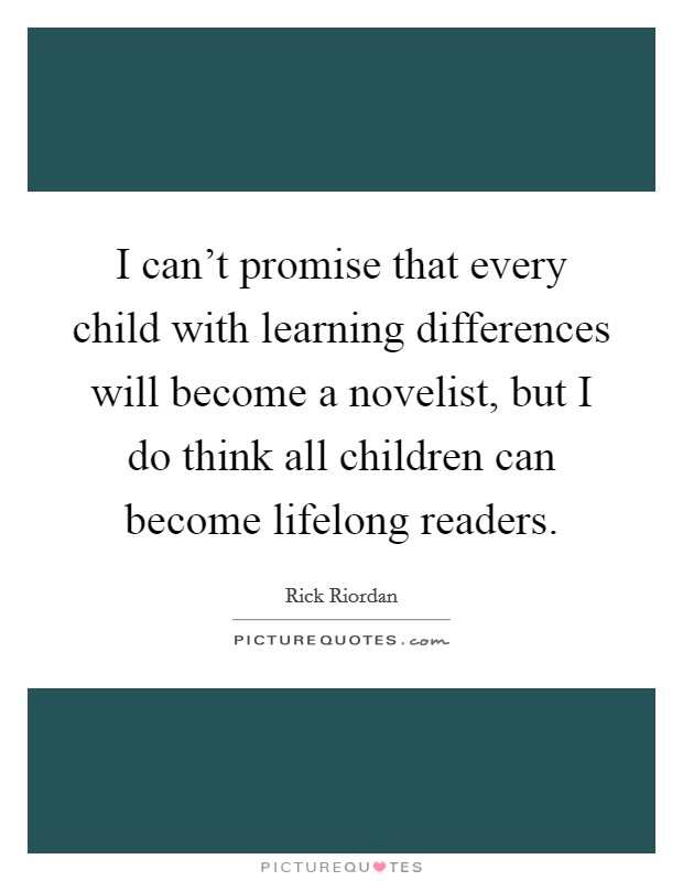 I can't promise that every child with learning differences will become a novelist, but I do think all children can become lifelong readers. Picture Quote #1