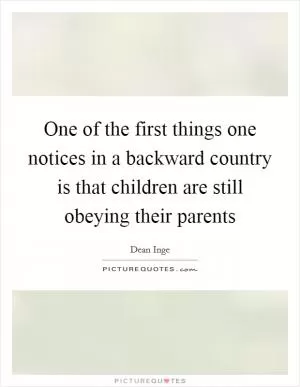 One of the first things one notices in a backward country is that children are still obeying their parents Picture Quote #1