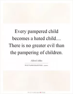 Every pampered child becomes a hated child.... There is no greater evil than the pampering of children Picture Quote #1