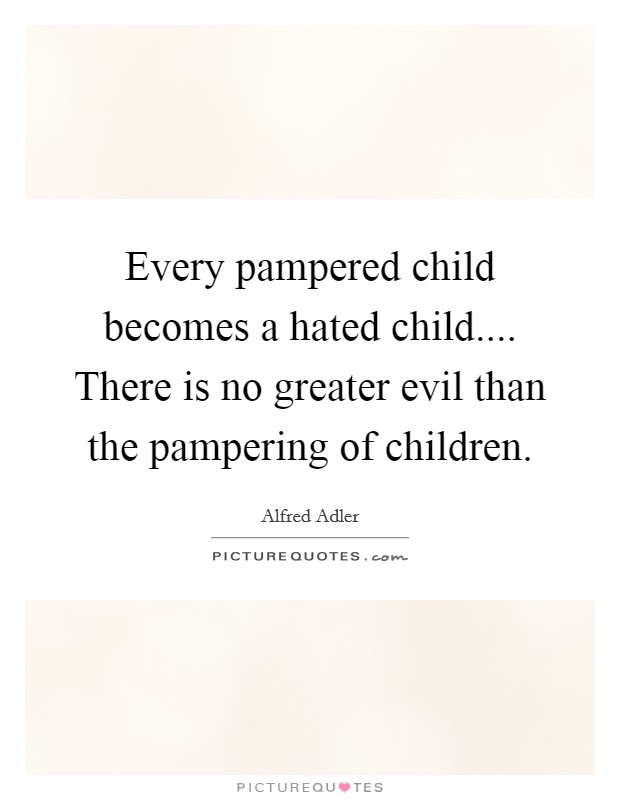 Every pampered child becomes a hated child.... There is no greater evil than the pampering of children. Picture Quote #1