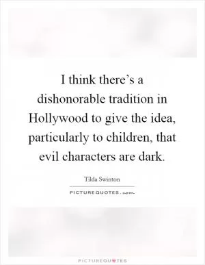 I think there’s a dishonorable tradition in Hollywood to give the idea, particularly to children, that evil characters are dark Picture Quote #1