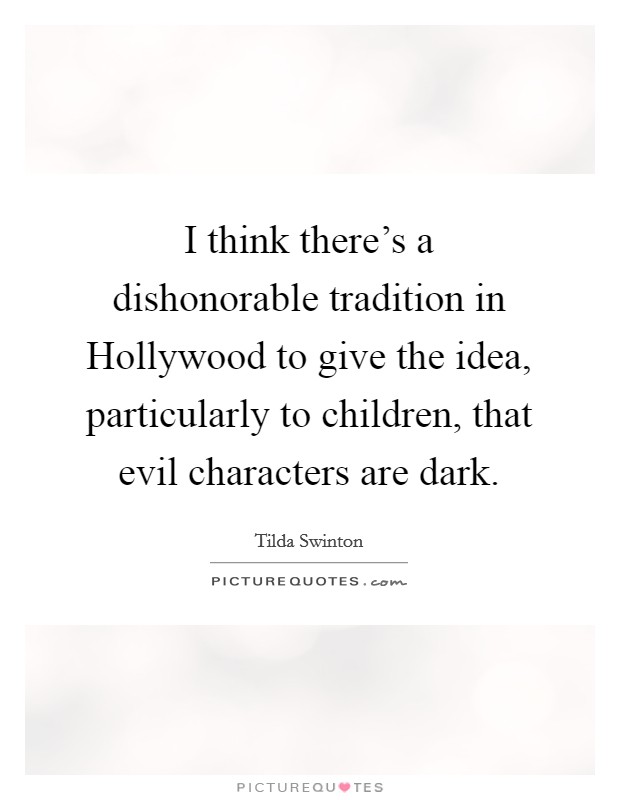 I think there's a dishonorable tradition in Hollywood to give the idea, particularly to children, that evil characters are dark. Picture Quote #1
